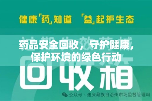 阜阳药品安全回收，守护健康，保护环境的绿色行动