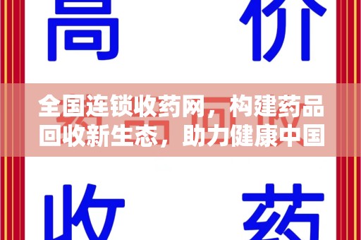 阜阳全国连锁收药网，构建药品回收新生态，助力健康中国