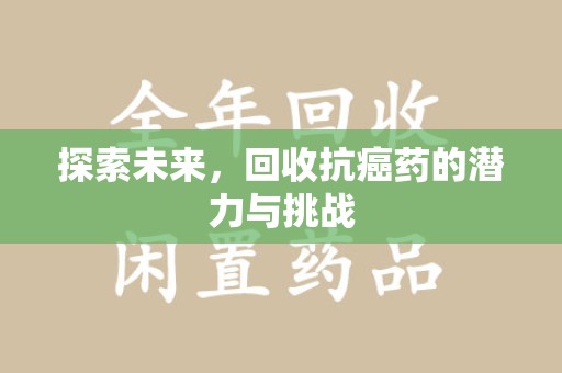阜阳探索未来，回收抗癌药的潜力与挑战