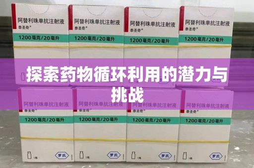 阜阳探索药物循环利用的潜力与挑战
