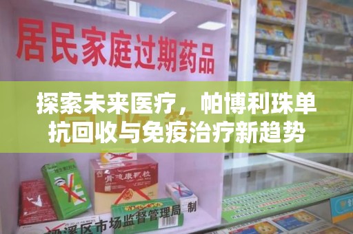 阜阳探索未来医疗，帕博利珠单抗回收与免疫治疗新趋势