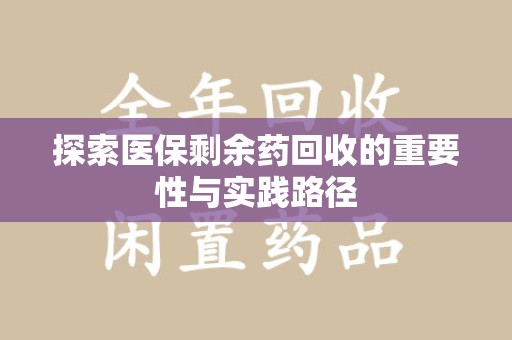 阜阳探索医保剩余药回收的重要性与实践路径