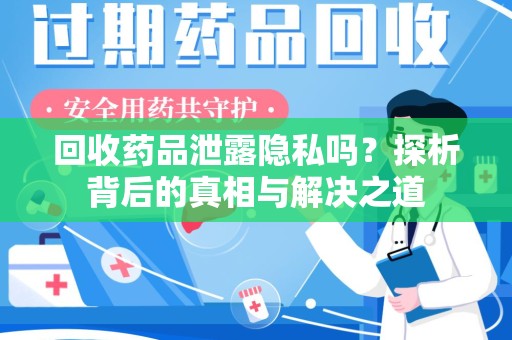 阜阳回收药品泄露隐私吗？探析背后的真相与解决之道