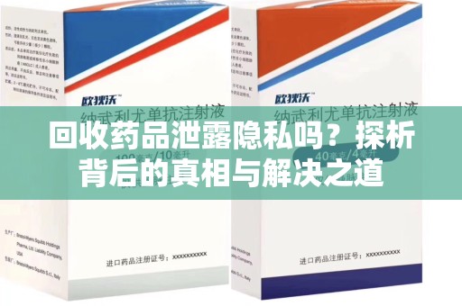 阜阳回收药品泄露隐私吗？探析背后的真相与解决之道