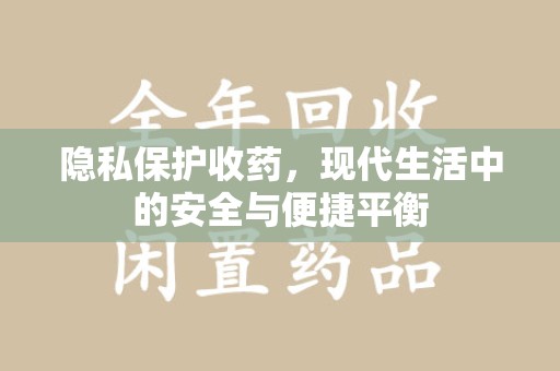 阜阳隐私保护收药，现代生活中的安全与便捷平衡