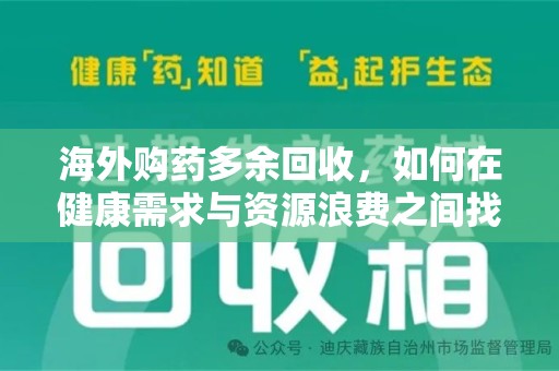 阜阳海外购药多余回收，如何在健康需求与资源浪费之间找到平衡