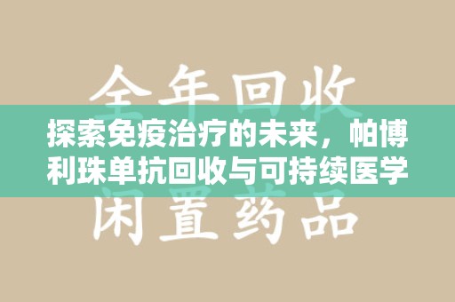 阜阳探索免疫治疗的未来，帕博利珠单抗回收与可持续医学