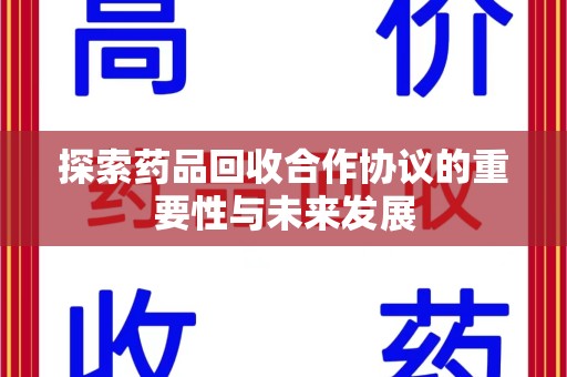 阜阳探索药品回收合作协议的重要性与未来发展