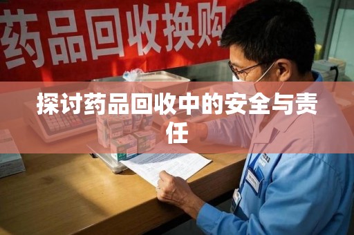 阜阳探讨药品回收中的安全与责任