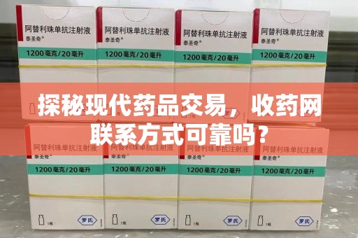 阜阳探秘现代药品交易，收药网联系方式可靠吗？