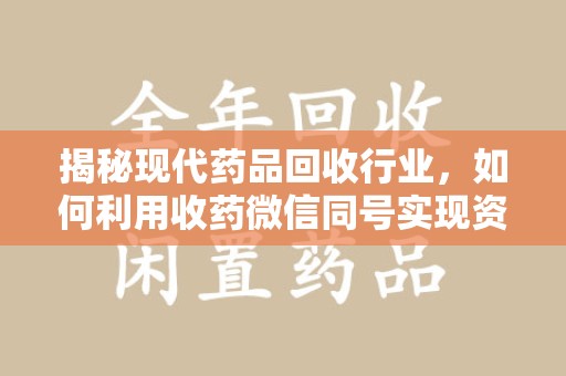 阜阳揭秘现代药品回收行业，如何利用收药微信同号实现资源再利用