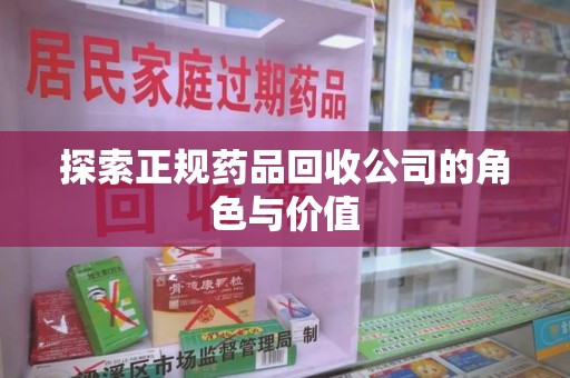 阜阳探索正规药品回收公司的角色与价值