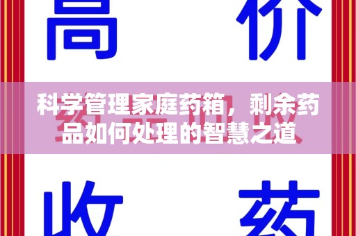 阜阳科学管理家庭药箱，剩余药品如何处理的智慧之道