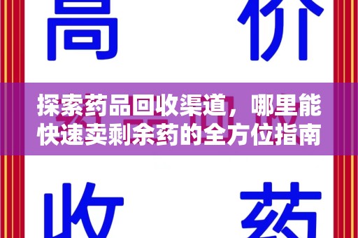 阜阳探索药品回收渠道，哪里能快速卖剩余药的全方位指南