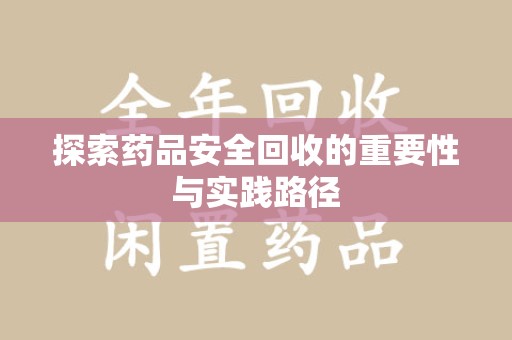 阜阳探索药品安全回收的重要性与实践路径