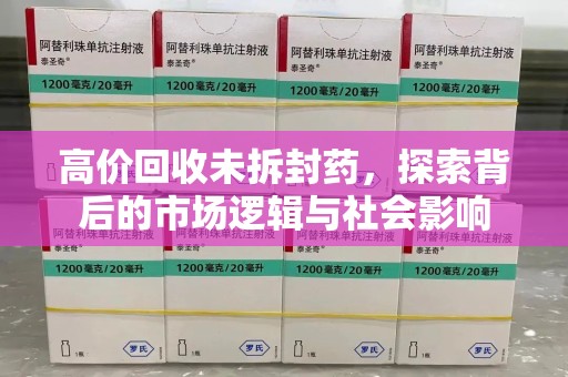 阜阳高价回收未拆封药，探索背后的市场逻辑与社会影响