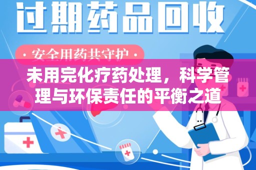 阜阳未用完化疗药处理，科学管理与环保责任的平衡之道