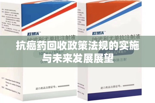 阜阳抗癌药回收政策法规的实施与未来发展展望