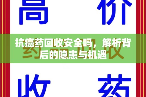 阜阳抗癌药回收安全吗，解析背后的隐患与机遇