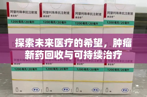 阜阳探索未来医疗的希望，肿瘤新药回收与可持续治疗