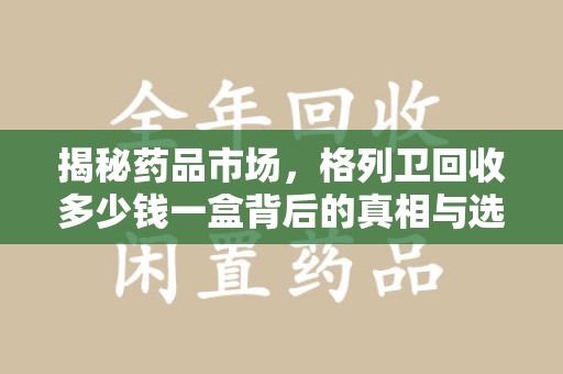 阜阳揭秘药品市场，格列卫回收多少钱一盒背后的真相与选择