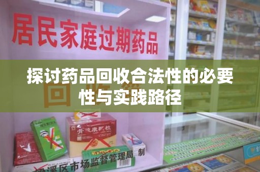 阜阳探讨药品回收合法性的必要性与实践路径