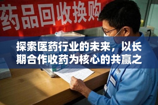 阜阳探索医药行业的未来，以长期合作收药为核心的共赢之道