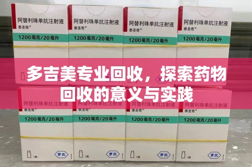 阜阳多吉美专业回收，探索药物回收的意义与实践