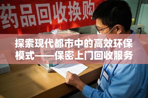 阜阳探索现代都市中的高效环保模式——保密上门回收服务新趋势