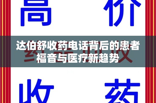 阜阳达伯舒收药电话背后的患者福音与医疗新趋势