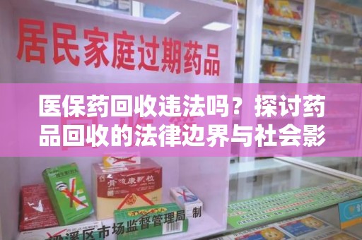 阜阳医保药回收违法吗？探讨药品回收的法律边界与社会影响