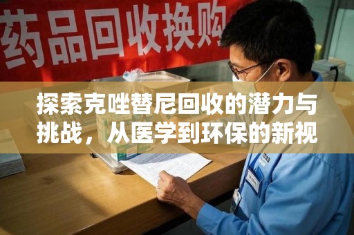 阜阳探索克唑替尼回收的潜力与挑战，从医学到环保的新视角
