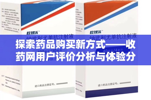 阜阳探索药品购买新方式——收药网用户评价分析与体验分享