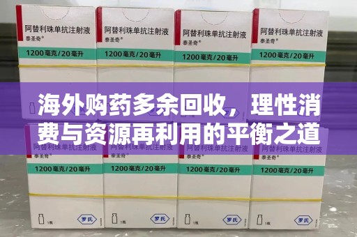 阜阳海外购药多余回收，理性消费与资源再利用的平衡之道