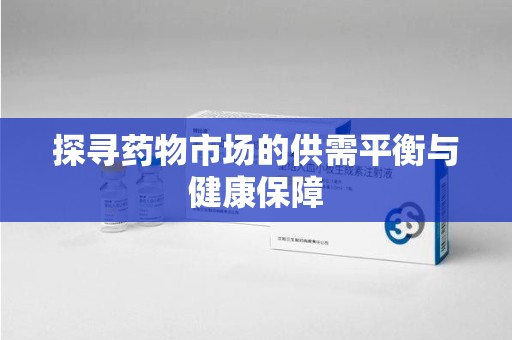 阜阳探寻药物市场的供需平衡与健康保障