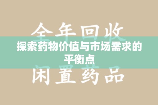 阜阳探索药物价值与市场需求的平衡点