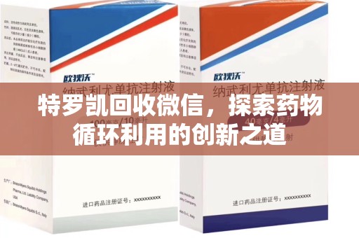 阜阳特罗凯回收微信，探索药物循环利用的创新之道