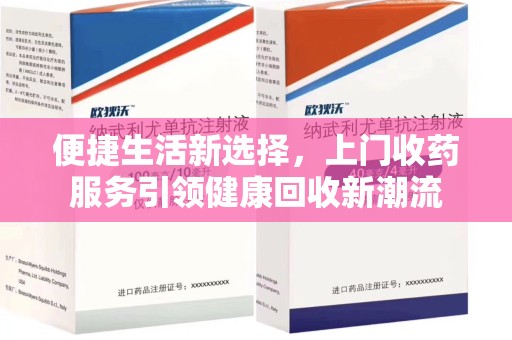 阜阳便捷生活新选择，上门收药服务引领健康回收新潮流