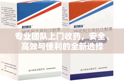 阜阳专业团队上门收药，安全、高效与便利的全新选择