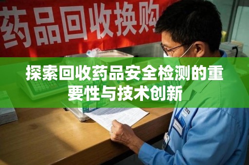 阜阳探索回收药品安全检测的重要性与技术创新