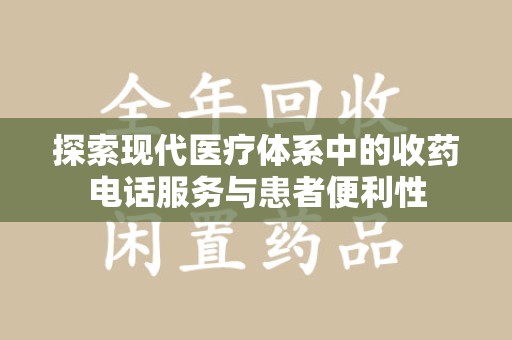 阜阳探索现代医疗体系中的收药电话服务与患者便利性