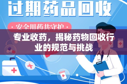 阜阳专业收药，揭秘药物回收行业的规范与挑战