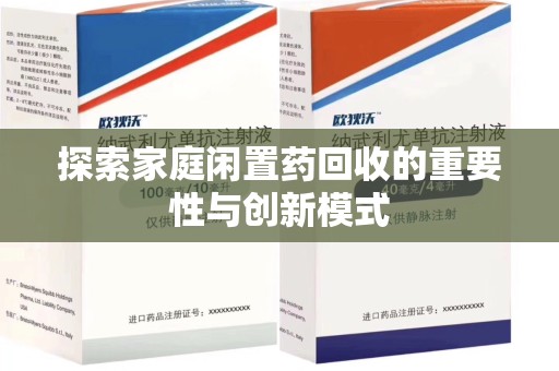 阜阳探索家庭闲置药回收的重要性与创新模式