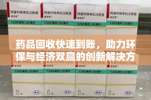 阜阳药品回收快速到账，助力环保与经济双赢的创新解决方案