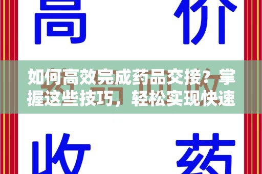 阜阳如何高效完成药品交接？掌握这些技巧，轻松实现快速联系收药人员