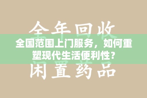 阜阳全国范围上门服务，如何重塑现代生活便利性？