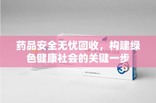 阜阳药品安全无忧回收，构建绿色健康社会的关键一步