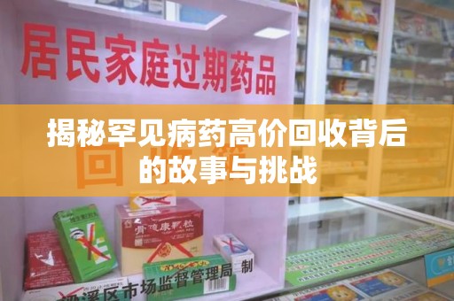 阜阳揭秘罕见病药高价回收背后的故事与挑战