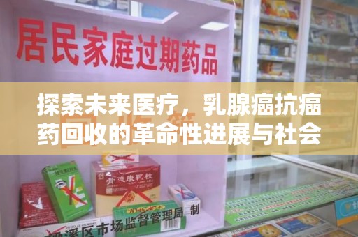 阜阳探索未来医疗，乳腺癌抗癌药回收的革命性进展与社会影响