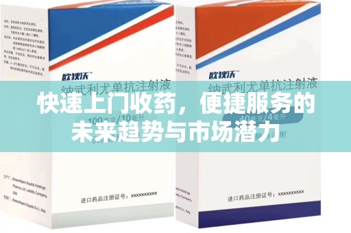 阜阳快速上门收药，便捷服务的未来趋势与市场潜力